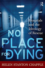No Place For Dying (Hospitals and the Ideology of Rescue) by Helen Stanton Chapple, 9781598744033
