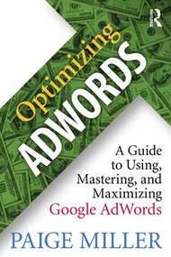 Optimizing AdWords (A Guide to Using, Mastering, and Maximizing Google AdWords) by Paige Miller, 9781138948587