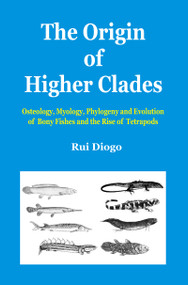 The Origin of Higher Clades (Osteology, Myology, Phylogeny and Evolution of Bony Fishes and the Rise of Tetrapods) by Rui Diogo, 9781578085309