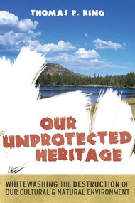 Our Unprotected Heritage (Whitewashing the Destruction of our Cultural and Natural Environment) by Thomas F King, 9781598743814