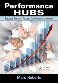 Performance Hubs (Engaging Teams in Focused Continuous Improvement) by Marc Roberts, 9781439861332