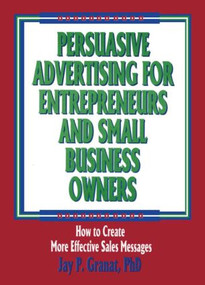 Persuasive Advertising for Entrepreneurs and Small Business Owners (How to Create More Effective Sales Messages) by William Winston, Jay P Granat, 9781560249948