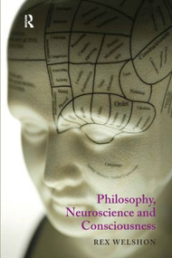 Philosophy, Neuroscience and Consciousness by Rex Welshon, 9781844651597