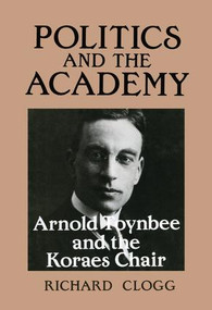 Politics and the Academy (Arnold Toynbee and the Koraes Chair) by Richard Clogg, 9781138978959