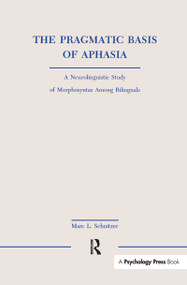 The Pragmatic Basis of Aphasia (A Neurolinguistic Study of Morphosyntax Among Bilinguals) by Marc L. Schnitzer, 9781138989719