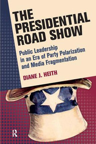 Presidential Road Show (Public Leadership in an Era of Party Polarization and Media Fragmentation) by Diane J. Heith, 9781594518515