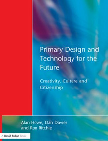 Primary Design and Technology for the Future (Creativity, Culture and Citizenship) by Alan Howe, Dan Davies, Ron Ritchie, 9781853467387