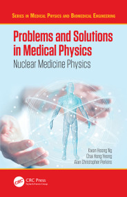 Problems and Solutions in Medical Physics (Nuclear Medicine Physics) by Kwan Hoong Ng, Chai Hong Yeong, Alan Christopher Perkins, 9781482240009