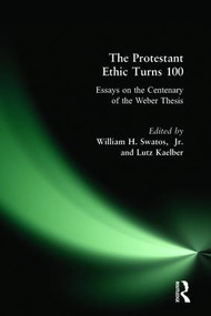 The Protestant Ethic Turns 100 (Essays on the Centenary of the Weber Thesis) by William H. Swatos Jr, Lutz Kaelber, 9781594510991