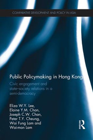 Public Policymaking in Hong Kong (Civic Engagement and State-Society Relations in a Semi-Democracy) - 9781138950436 by Eliza W.Y. Lee, Elaine Y.M. Chan, Joseph C.W. Chan, Peter T.Y. Cheung, Wai Fung Lam, Wai Man Lam, 9781138950436