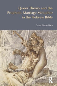 Queer Theory and the Prophetic Marriage Metaphor in the Hebrew Bible by Stuart Macwilliam, 9781845536732