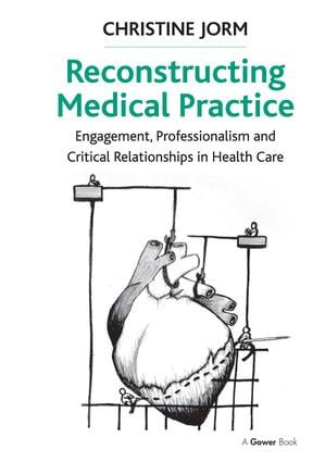 Reconstructing Medical Practice (Engagement, Professionalism and Critical Relationships in Health Care) by Christine Jorm, 9781409467663