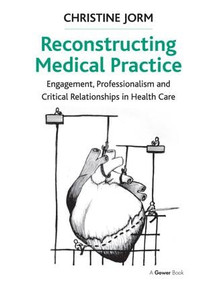 Reconstructing Medical Practice (Engagement, Professionalism and Critical Relationships in Health Care) by Christine Jorm, 9781409467663