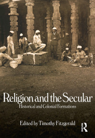 Religion and the Secular (Historical and Colonial Formations) by Timothy Fitzgerald, 9781845532673
