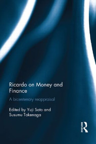 Ricardo on Money and Finance (A Bicentenary Reappraisal) by Yuji Sato, Susumu Takenaga, 9781138914780