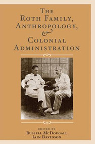The Roth Family, Anthropology, and Colonial Administration by Russell McDougall, Iain Davidson, 9781598743524