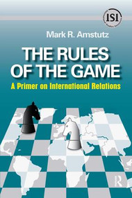 Rules of the Game (A Primer on International Relations) by Mark R. Amstutz, 9781594513374