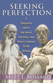 Seeking Perfection (A Dialogue About the Mind, the Soul, and What it Means to be Human) by Matt J. Rossano, 9781412856782