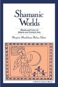 Shamanic Worlds (Rituals and Lore of Siberia and Central Asia) by Marjorie Mandelstam Balzer, 9781563249730