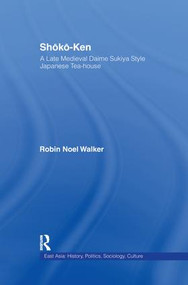 Shoko-Ken: A Late Medieval Daime Sukiya Style Japanese Tea-House by Robin Noel Walker, 9781138981850