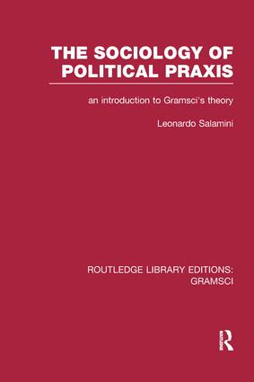 The Sociology of Political Praxis (RLE: Gramsci) (An Introduction to Gramsci's Theory) by Leonardo Salamini, 9781138998117
