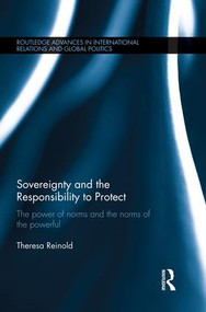 Sovereignty and the Responsibility to Protect (The Power of Norms and the Norms of the Powerful) by Theresa Reinold, 9781138822177