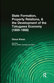 State Formation, Property Relations, & the Development of the Tokugawa Economy (1600-1868) by Grace Kwon, 9781138982895