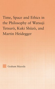 Time, Space, and Ethics in the Thought of Martin Heidegger, Watsuji Tetsuro, and Kuki Shuzo by Graham Mayeda, 9781138871298