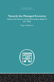 Towards the Managed Economy (Keynes, the Treasury and the fiscal policy debate of the 1930s) by Roger Middleton, 9781138864993