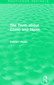 The Truth about China and Japan (Routledge Revivals) - 9781138912526 by Putnam Weale, 9781138912526