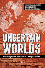 Uncertain Worlds (World-systems Analysis in Changing Times) by Immanuel Wallerstein, Carlos Aguirre Rojas, Charles C. Lemert, 9781594519796