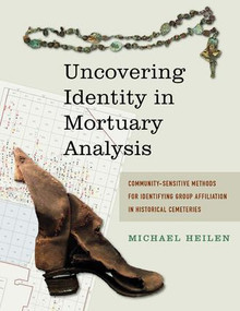 Uncovering Identity in Mortuary Analysis (Community-Sensitive Methods for Identifying Group Affiliation in Historical Cemeteries) by Michael P Heilen, 9781611321845