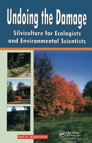 Undoing the Damage (Silviculture for Ecologists and Environmental Scientists) by P A Wojtkowski, 9781578084265