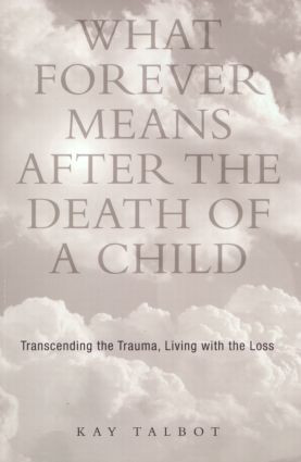 What Forever Means After the Death of a Child (Transcending the Trauma, Living with the Loss) by Kay Talbot, 9781583910801