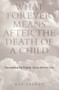 What Forever Means After the Death of a Child (Transcending the Trauma, Living with the Loss) by Kay Talbot, 9781583910801