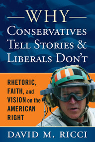 Why Conservatives Tell Stories and Liberals Don't (Rhetoric, Faith, and Vision on the American Right) by David M Ricci, 9781594518744
