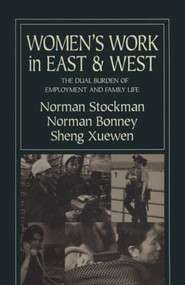 Women's Work in East and West: The Dual Burden of Employment and Family Life (The Dual Burden of Employment and Family Life) by Norman Stockman, Norman Bonney, Xuewen Sheng, 9781563247095