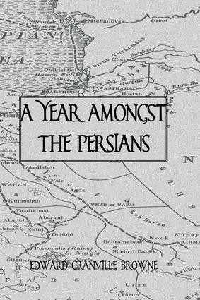 A Year Amongst The Persians by Edward Granville Browne, 9781138987401