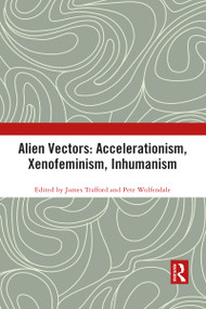 Alien Vectors: Accelerationism, Xenofeminism, Inhumanism by James Trafford, Pete Wolfendale, 9781032087801