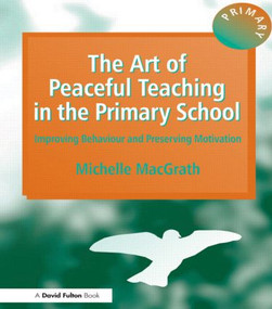 The Art of Peaceful Teaching in the Primary School (Improving Behaviour and Preserving Motivation) by Michelle MacGrath, 9781853466540