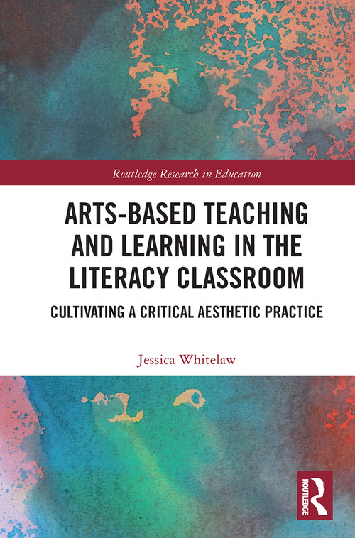 Arts-Based Teaching and Learning in the Literacy Classroom (Cultivating a Critical Aesthetic Practice) by Jessica Whitelaw, 9780367670740