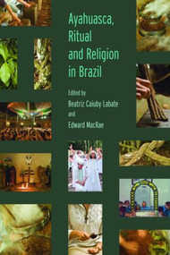 Ayahuasca, Ritual and Religion in Brazil by Beatriz Caiuby Labate, Edward MacRae, 9781845536794
