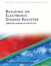 Building an Electronic Disease Register (Getting the Computer to Work for You) by Alan Gillies, Bev Ellis, Nick Lowe, 9781857754230