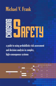 Choosing Safety (A Guide to Using Probabilistic Risk Assessment and Decision Analysis in Complex, High-Consequence Systems) by Michael V. Frank, 9781933115542