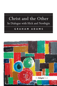 Christ and the Other (In Dialogue with Hick and Newbigin) by Reverend Dr Graham Adams, 9781032099354