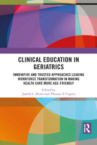 Clinical Education in Geriatrics (Innovative and Trusted Approaches Leading Workforce Transformation in Making Health Care More Age-Friendly) by Judith L. Howe, Thomas V. Caprio, 9781032089782