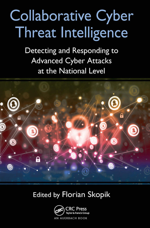 Collaborative Cyber Threat Intelligence (Detecting and Responding to Advanced Cyber Attacks at the National Level) by Florian Skopik, 9780367657628