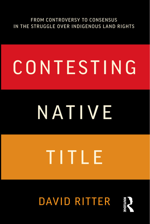 Contesting Native Title (From controversy to consensus in the struggle over Indigenous land rights) by David Ritter, 9781742370200