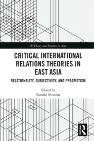 Critical International Relations Theories in East Asia (Relationality, Subjectivity, and Pragmatism) - 9780367661991 by Kosuke Shimizu, 9780367661991