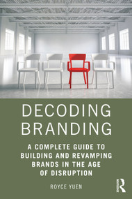Decoding Branding (A Complete Guide to Building and Revamping Brands in the Age of Disruption) by Royce Yuen, 9781138802674